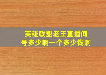 英雄联盟老王直播间号多少啊一个多少钱啊