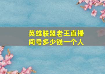 英雄联盟老王直播间号多少钱一个人