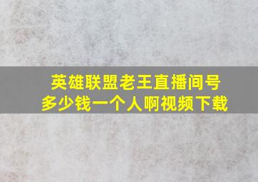 英雄联盟老王直播间号多少钱一个人啊视频下载