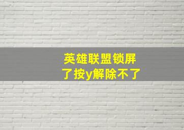 英雄联盟锁屏了按y解除不了