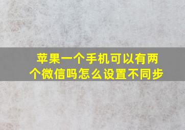 苹果一个手机可以有两个微信吗怎么设置不同步