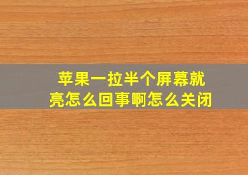 苹果一拉半个屏幕就亮怎么回事啊怎么关闭