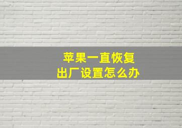 苹果一直恢复出厂设置怎么办