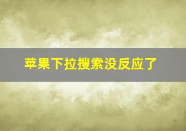 苹果下拉搜索没反应了