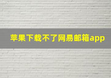 苹果下载不了网易邮箱app