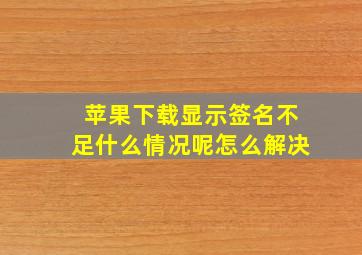 苹果下载显示签名不足什么情况呢怎么解决