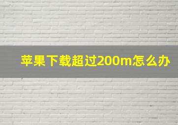 苹果下载超过200m怎么办