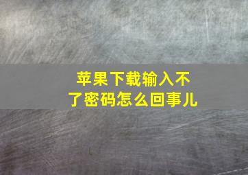 苹果下载输入不了密码怎么回事儿