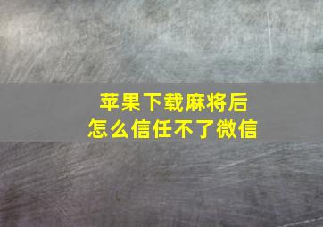 苹果下载麻将后怎么信任不了微信