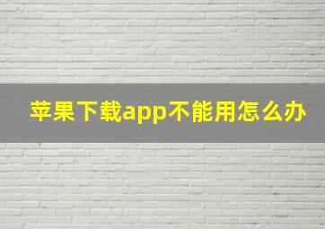 苹果下载app不能用怎么办