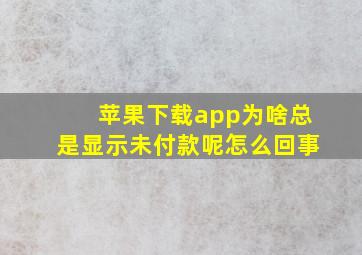 苹果下载app为啥总是显示未付款呢怎么回事