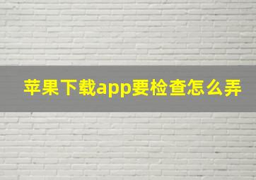 苹果下载app要检查怎么弄