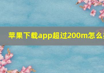 苹果下载app超过200m怎么办