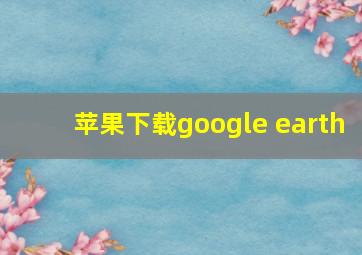 苹果下载google earth