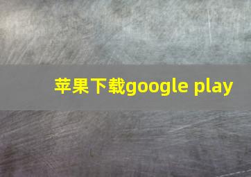 苹果下载google play