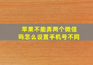 苹果不能弄两个微信吗怎么设置手机号不同