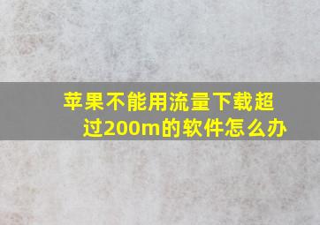 苹果不能用流量下载超过200m的软件怎么办