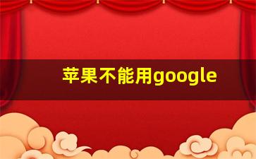 苹果不能用google