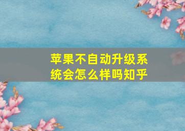 苹果不自动升级系统会怎么样吗知乎