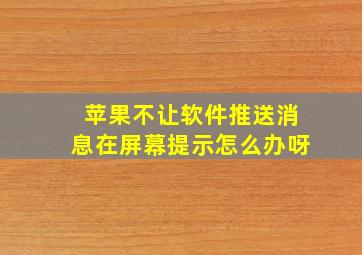 苹果不让软件推送消息在屏幕提示怎么办呀