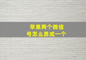 苹果两个微信号怎么弄成一个