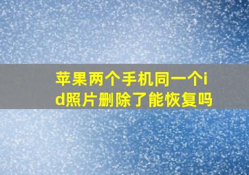 苹果两个手机同一个id照片删除了能恢复吗