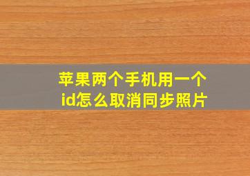 苹果两个手机用一个id怎么取消同步照片