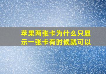 苹果两张卡为什么只显示一张卡有时候就可以