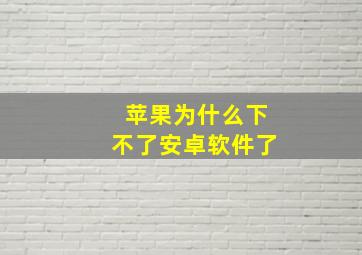 苹果为什么下不了安卓软件了