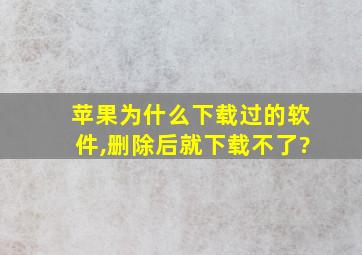 苹果为什么下载过的软件,删除后就下载不了?