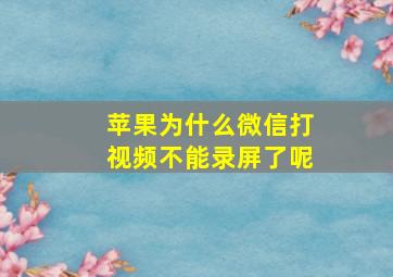 苹果为什么微信打视频不能录屏了呢