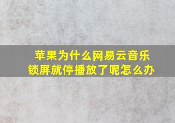 苹果为什么网易云音乐锁屏就停播放了呢怎么办