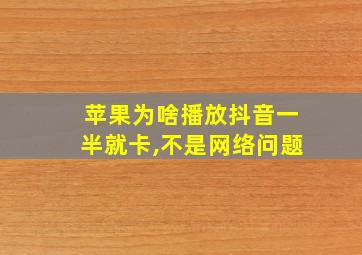 苹果为啥播放抖音一半就卡,不是网络问题