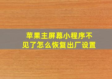 苹果主屏幕小程序不见了怎么恢复出厂设置