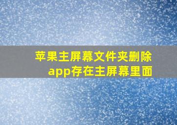 苹果主屏幕文件夹删除app存在主屏幕里面