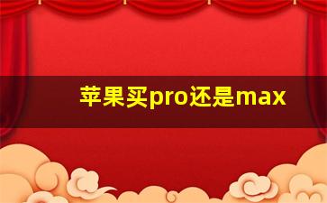 苹果买pro还是max