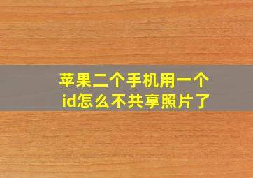 苹果二个手机用一个id怎么不共享照片了