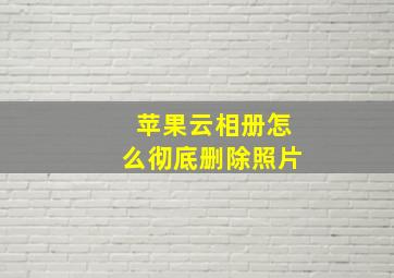 苹果云相册怎么彻底删除照片