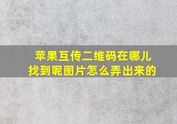 苹果互传二维码在哪儿找到呢图片怎么弄出来的