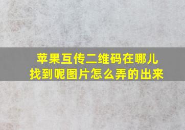 苹果互传二维码在哪儿找到呢图片怎么弄的出来