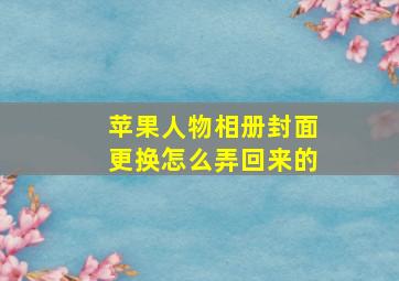 苹果人物相册封面更换怎么弄回来的