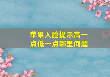 苹果人脸提示高一点低一点哪里问题