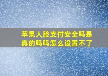 苹果人脸支付安全吗是真的吗吗怎么设置不了