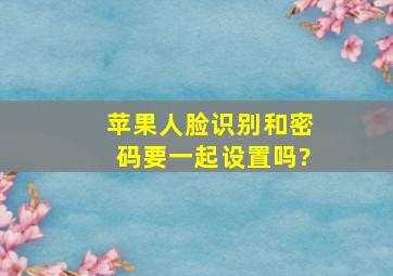 苹果人脸识别和密码要一起设置吗?