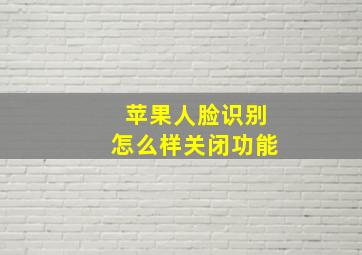 苹果人脸识别怎么样关闭功能