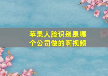 苹果人脸识别是哪个公司做的啊视频