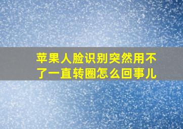 苹果人脸识别突然用不了一直转圈怎么回事儿