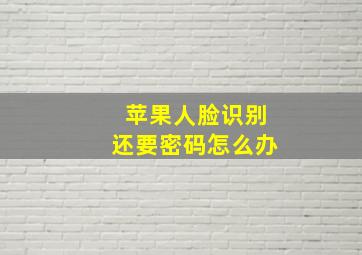 苹果人脸识别还要密码怎么办