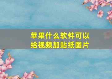 苹果什么软件可以给视频加贴纸图片