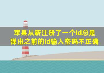 苹果从新注册了一个id总是弹出之前的id输入密码不正确